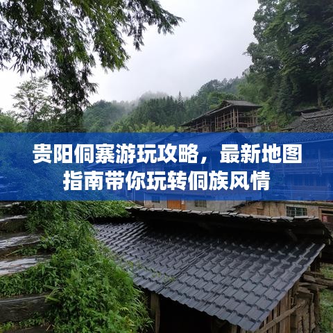 贵阳侗寨游玩攻略，最新地图指南带你玩转侗族风情
