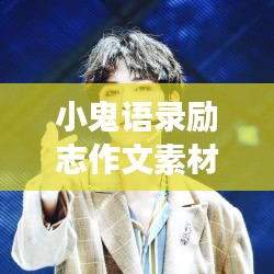 小鬼语录励志作文素材，激发潜能，成长不息