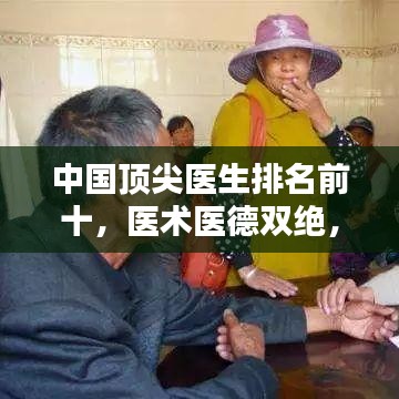 中国顶尖医生排名前十，医术医德双绝，令人钦佩