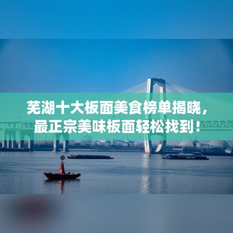 芜湖十大板面美食榜单揭晓，最正宗美味板面轻松找到！