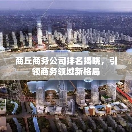 商丘商务公司排名揭晓，引领商务领域新格局