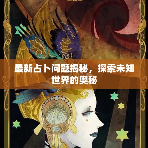 最新占卜问题揭秘，探索未知世界的奥秘