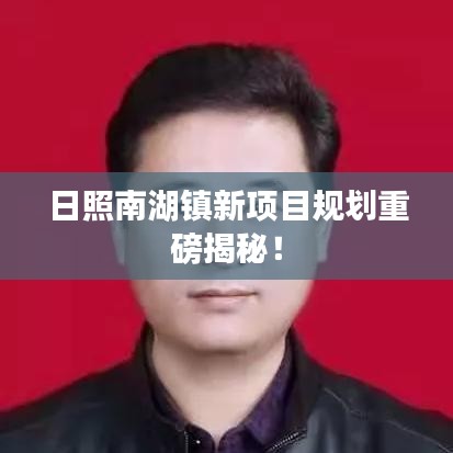 日照南湖镇新项目规划重磅揭秘！