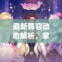 最新阵容动态解析，掌握今日资讯，洞悉未来趋势