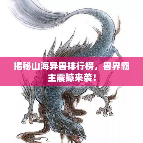 揭秘山海异兽排行榜，兽界霸主震撼来袭！
