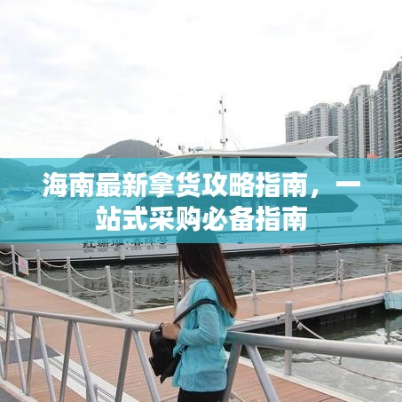 海南最新拿货攻略指南，一站式采购必备指南