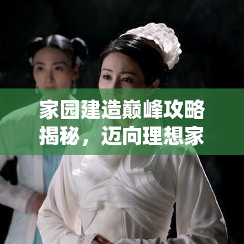 家园建造巅峰攻略揭秘，迈向理想家园之巅，全新18级攻略助你飞升！