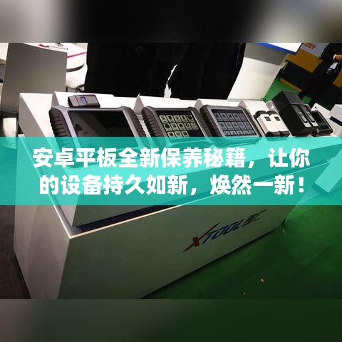 安卓平板全新保养秘籍，让你的设备持久如新，焕然一新！