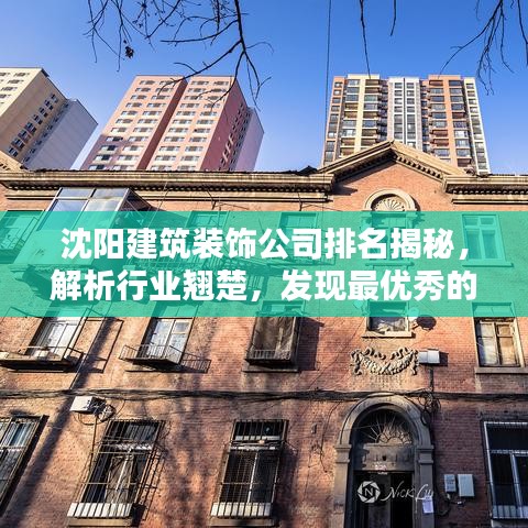 沈阳建筑装饰公司排名揭秘，解析行业翘楚，发现最优秀的装饰企业！