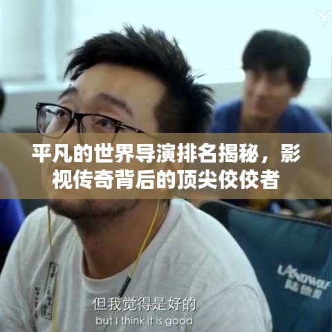 平凡的世界导演排名揭秘，影视传奇背后的顶尖佼佼者
