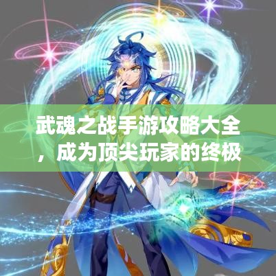 武魂之战手游攻略大全，成为顶尖玩家的终极指南