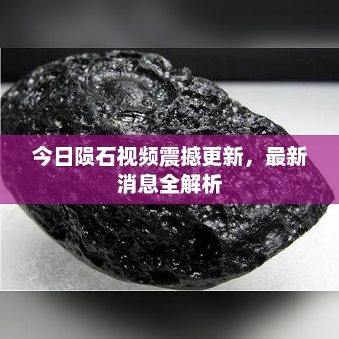 今日陨石视频震撼更新，最新消息全解析