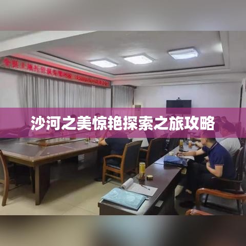 沙河之美惊艳探索之旅攻略