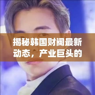 揭秘韩国财阀最新动态，产业巨头的新发展今日速递