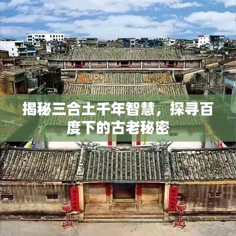 揭秘三合土千年智慧，探寻百度下的古老秘密