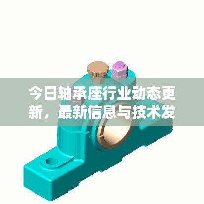 今日轴承座行业动态更新，最新信息与技术发展同步前行