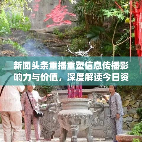 新闻头条重播重塑信息传播影响力与价值，深度解读今日资讯影响力之巅