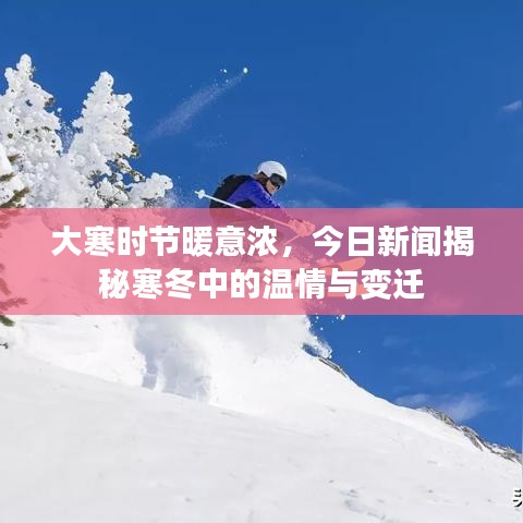 大寒时节暖意浓，今日新闻揭秘寒冬中的温情与变迁