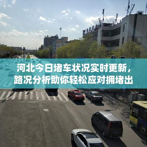 河北今日堵车状况实时更新，路况分析助你轻松应对拥堵出行