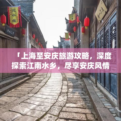 「上海至安庆旅游攻略，深度探索江南水乡，尽享安庆风情之旅」