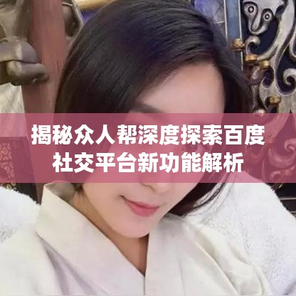 揭秘众人帮深度探索百度社交平台新功能解析