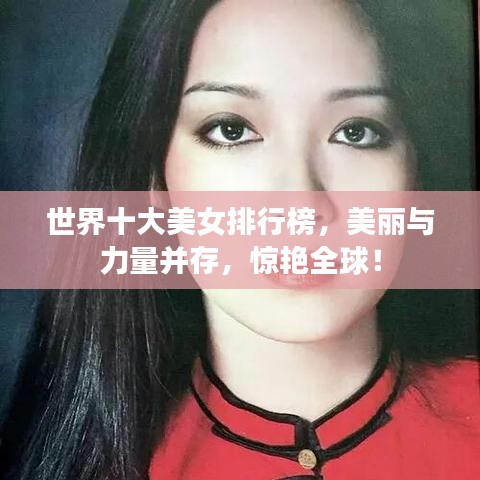 世界十大美女排行榜，美丽与力量并存，惊艳全球！