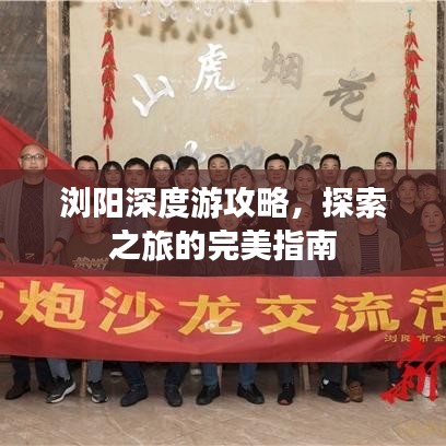 浏阳深度游攻略，探索之旅的完美指南