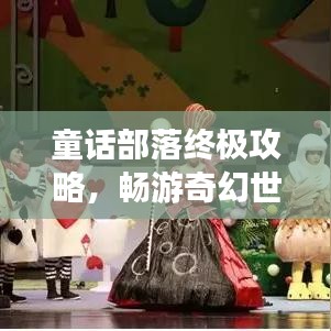 童话部落终极攻略，畅游奇幻世界的最新指南