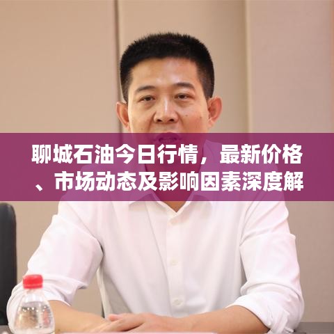 聊城石油今日行情，最新价格、市场动态及影响因素深度解析