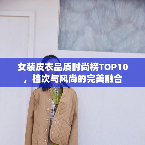 女装皮衣品质时尚榜TOP10，档次与风尚的完美融合