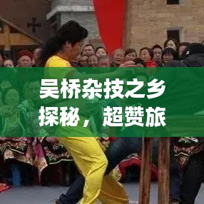 吴桥杂技之乡探秘，超赞旅游攻略，体验非凡绝佳体验！