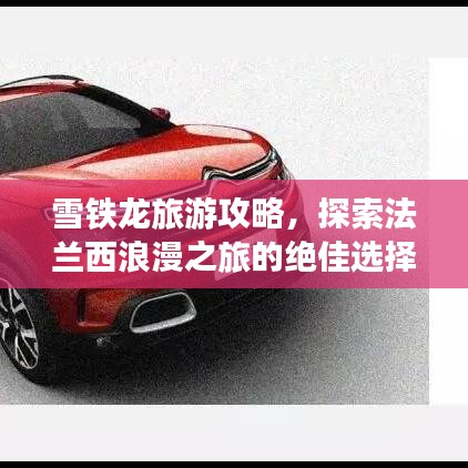 雪铁龙旅游攻略，探索法兰西浪漫之旅的绝佳选择