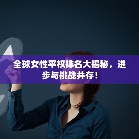 全球女性平权排名大揭秘，进步与挑战并存！