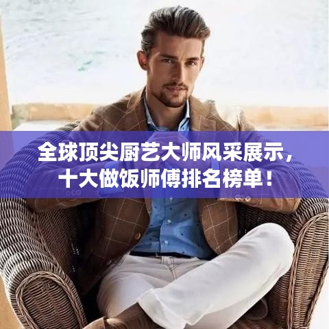 全球顶尖厨艺大师风采展示，十大做饭师傅排名榜单！