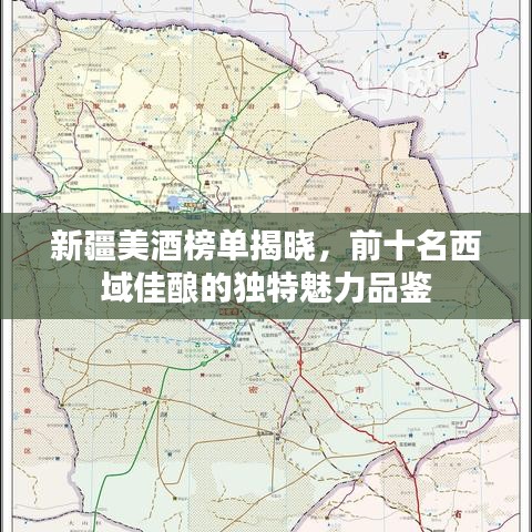 新疆美酒榜单揭晓，前十名西域佳酿的独特魅力品鉴