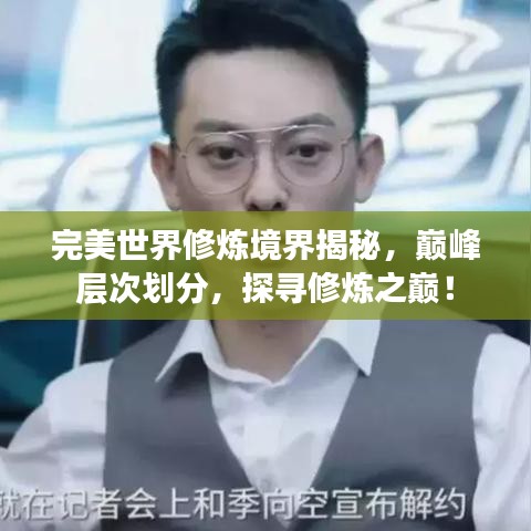 完美世界修炼境界揭秘，巅峰层次划分，探寻修炼之巅！