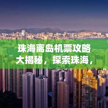 珠海离岛机票攻略大揭秘，探索珠海，轻松掌握机票信息！
