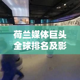 荷兰媒体巨头全球排名及影响力分析，揭秘其在全球媒体领域的卓越地位