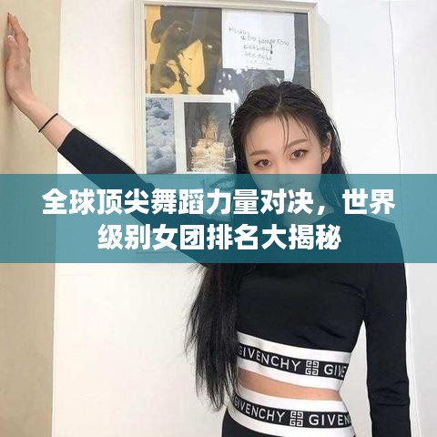 全球顶尖舞蹈力量对决，世界级别女团排名大揭秘