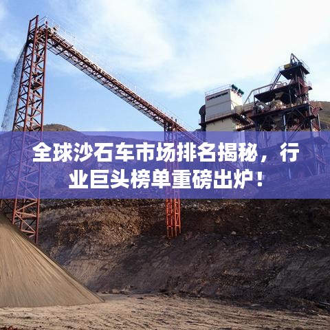 全球沙石车市场排名揭秘，行业巨头榜单重磅出炉！