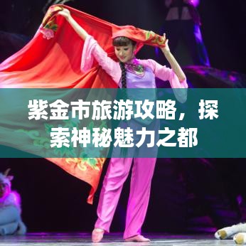 紫金市旅游攻略，探索神秘魅力之都