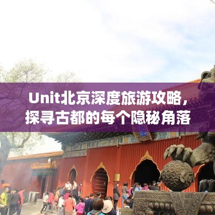 Unit北京深度旅游攻略，探寻古都的每个隐秘角落