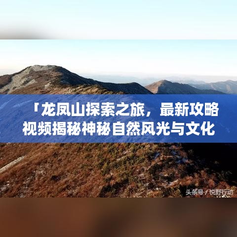 「龙凤山探索之旅，最新攻略视频揭秘神秘自然风光与文化魅力」