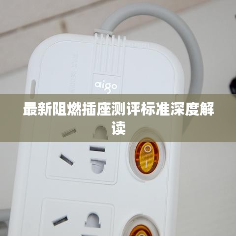 最新阻燃插座测评标准深度解读