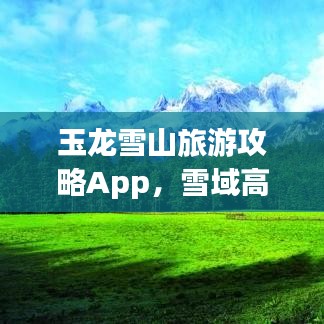 玉龙雪山旅游攻略App，雪域高原探索必备神器