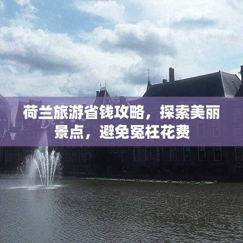 荷兰旅游省钱攻略，探索美丽景点，避免冤枉花费