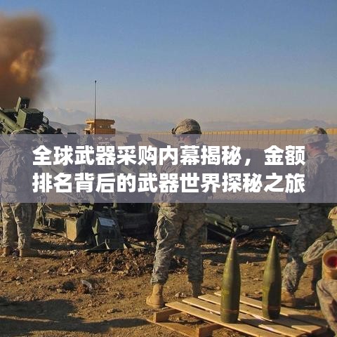 全球武器采购内幕揭秘，金额排名背后的武器世界探秘之旅