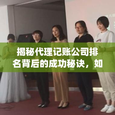 揭秘代理记账公司排名背后的成功秘诀，如何成为行业领军者？