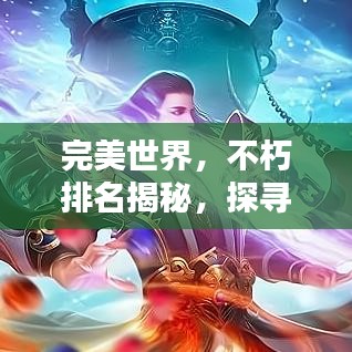 完美世界，不朽排名揭秘，探寻巅峰奥秘