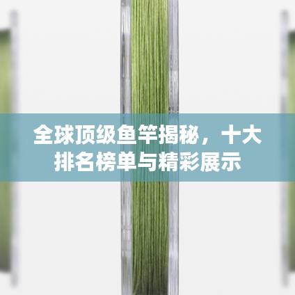 全球顶级鱼竿揭秘，十大排名榜单与精彩展示
